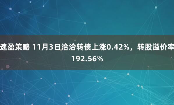 速盈策略 11月3日洽洽转债上涨0.42%，转股溢价率192.56%