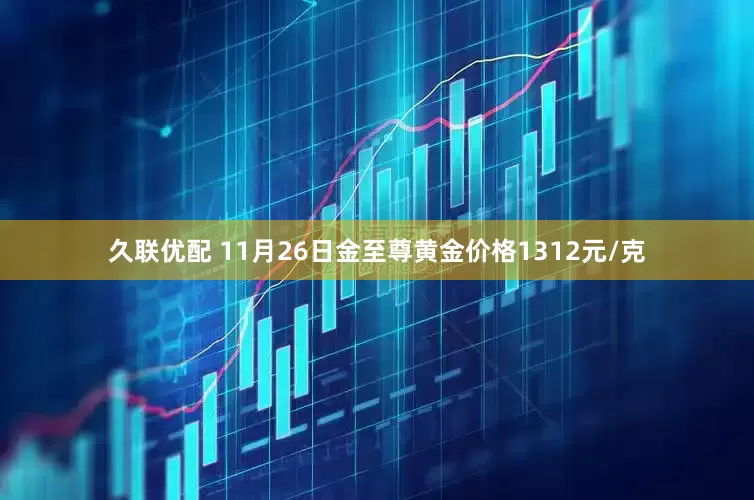 久联优配 11月26日金至尊黄金价格1312元/克