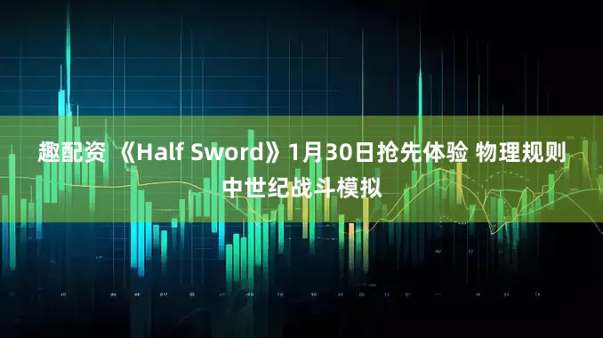 趣配资 《Half Sword》1月30日抢先体验 物理规则中世纪战斗模拟