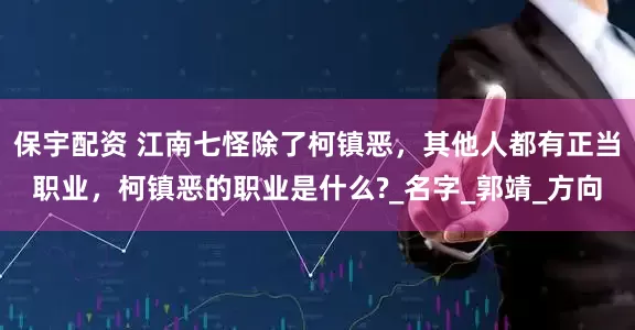 保宇配资 江南七怪除了柯镇恶，其他人都有正当职业，柯镇恶的职业是什么?_名字_郭靖_方向